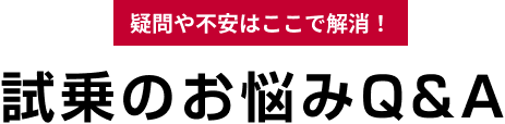 疑問や不安はここで解消!試乗のお悩みQ＆A