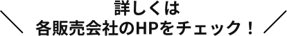 詳しくは各販売会社のHPをチェック！