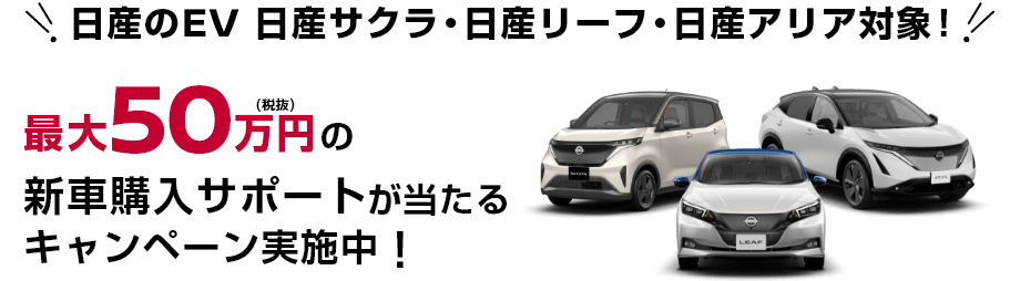 日産のEV 日産サクラ・日産リーフ・日産アリア対象！最大50万円(税抜)の新車購入サポートが当たるキャンペーン実施中！