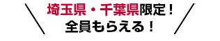 埼玉県・千葉県限定！全員もらえる！