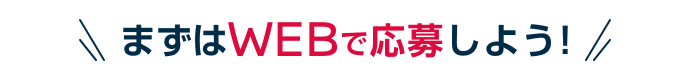 まずはWEBで応募しよう!