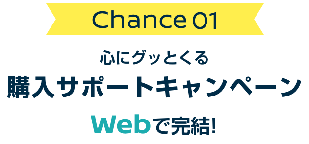 Chance01 心にグッとくる購入サポートキャンペーンWebで完結!
