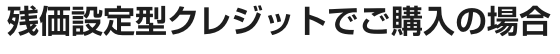 残価設定型クレジットでご購入の場合