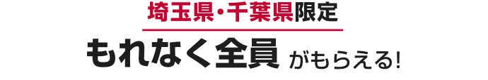 埼玉県・千葉県限定｜もれなく全員がもらえる！