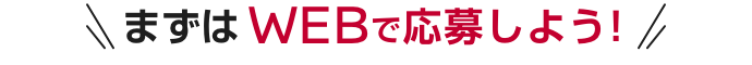 まずはWEBで応募しよう！