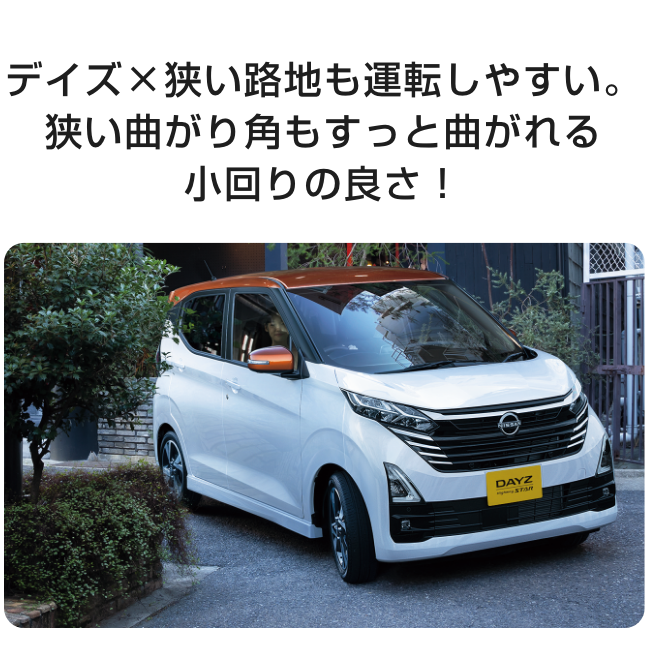 デイズ×狭い路地も運転しやすい。狭い曲がり角もすっと曲がれる小回りの良さ！