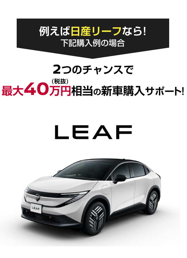 LEAF 日産リーフ｜2つのチャンスで最大40万円（税抜）相当の新車購入サポート!