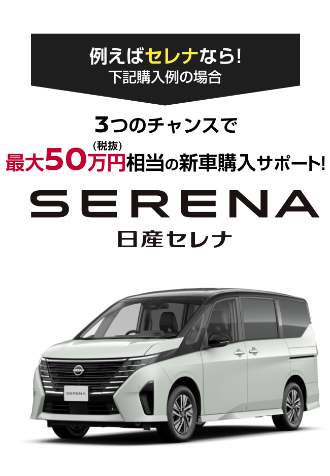 SERENA 日産セレナ｜3つのチャンスで最大50万円（税抜）相当の新車購入サポート!