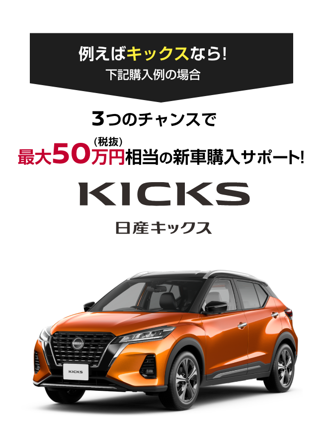 KICKS 日産キックス｜3つのチャンスで最大50万円（税抜）相当の新車購入サポート!