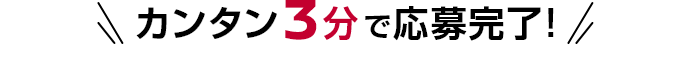 カンタン3分で応募完了!