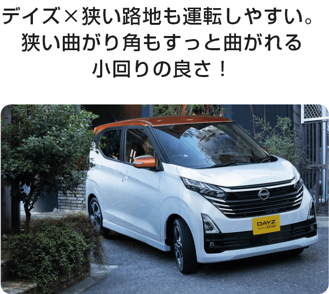 デイズ×狭い路地も運転しやすい。狭い曲がり角もすっと曲がれる小回りの良さ！