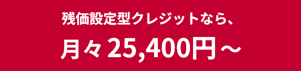 残価設定型クレジットなら、月々25,400円〜