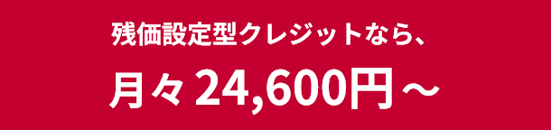 残価設定型クレジットなら、月々24,600円〜