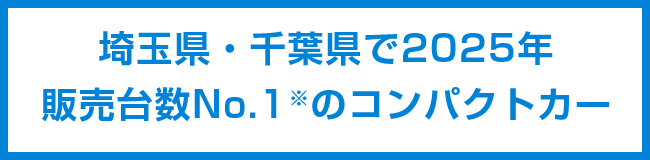 埼玉県・千葉県で2025年販売台数No.1※のコンパクトカー