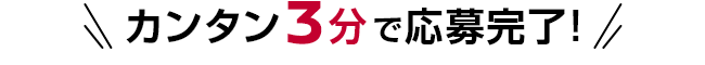 カンタン3分で応募完了!