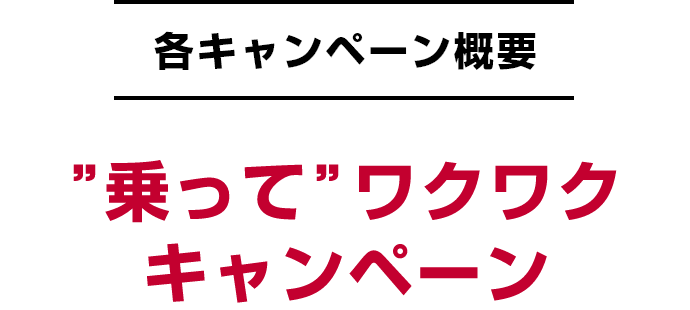各キャンペーン概要 ”乗って”ワクワクキャンペーン