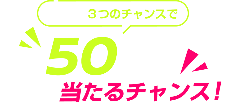 今だけ！3つのチャンスで最大50万円（税抜）分が当たるチャンス！