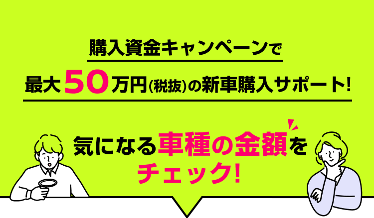 購入資金キャンペーンで最大50万円（税抜）の新車購入サポート！気になる車種の金額をチェック！