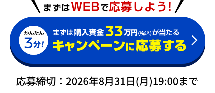 かんたん3分！まずは購入資金33万円（税込）が当たる キャンペーンに応募する｜応募締切：2026年8月31日(月)19:00まで