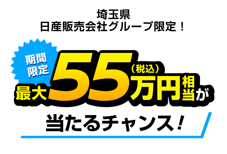 埼玉県日産販売会社グループ限定！｜期間限定最大55万円（税込）相当が当たるチャンス!