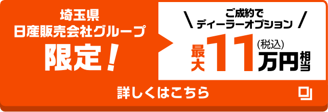 埼玉県日産販売会社グループ限定！｜ご成約でディーラーオプション最大11万円（税込）相当｜詳しくはこちら