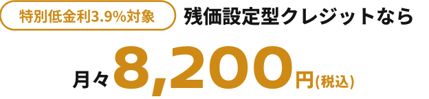 特別低金利3.9%対象 残価設定型クレジットなら月々8,200円(税込)