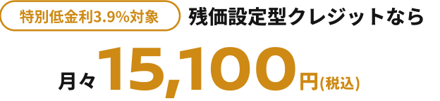 特別低金利3.9%対象 残価設定型クレジットなら月々15,100円(税込)