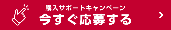 購入サポートキャンペーン 今すぐ応募する