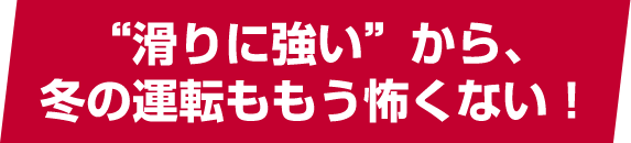 “滑りに強い”から、冬の運転ももう怖くない！