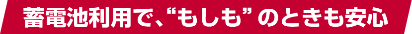 蓄電池利用で、“もしも”のときも安心