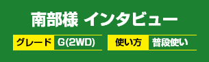 南部様インタビュー グレード：G(2WD) 使い方：普段使い