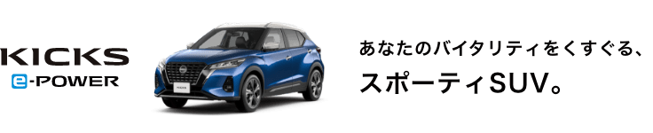 KICKS e-POWER あなたのバイタリティをくすぐる、スポーティSUV。