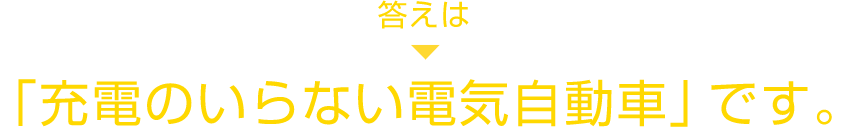 答えは 「充電のいらない電気自動車」です。