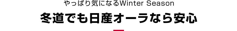 やっぱり気になるWinter Season 冬道でも日産オーラなら安心