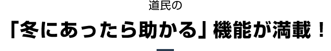 道民の「冬にあったら助かる」機能が満載！