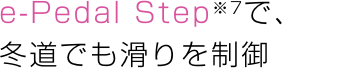 e-Pedal Step※7で、冬道でも滑りを制御