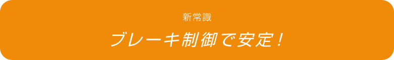 新常識 ブレーキ制御で安定!