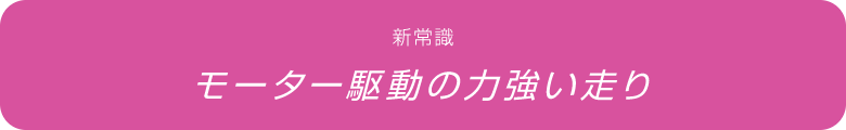 新常識 モーター駆動の力強い走り