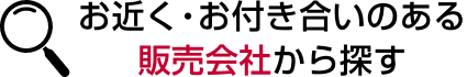 お近く・お付き合いのある販売会社から探す