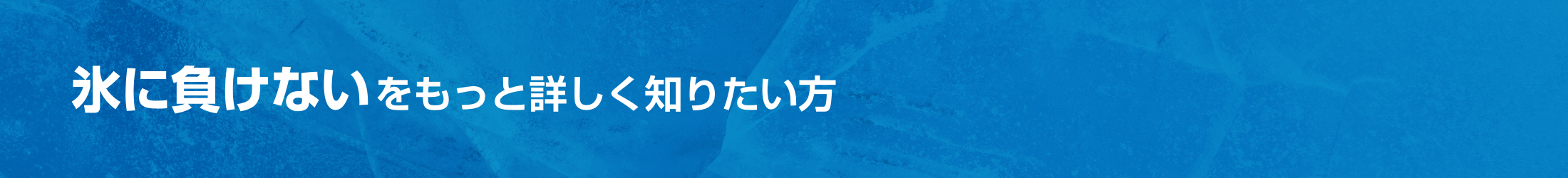 氷に負けないをもっと詳しく知りたい方