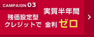 CAMPAIGN03 残価設定型クレジットで実質半年間金利ゼロ