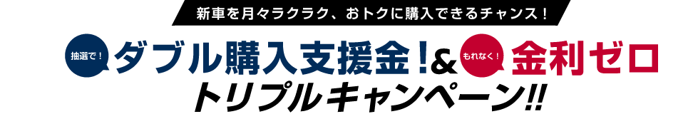 抽選で！ダブル購入支援金！＆もれなく！金利ゼロ トリプルキャンペーン！！