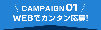 CAMPAIGN 01 WEBでカンタン応募！