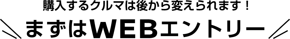 購入するクルマは後から変えられます!まずはWEBエントリー