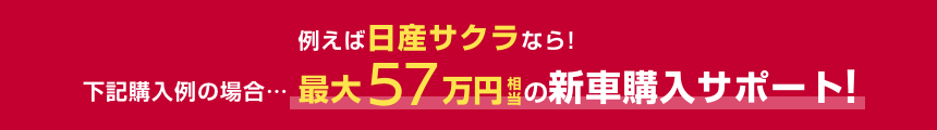 例えば日産サクラなら!下記購入例の場合……最大57万円相当の新車購入サポート!
