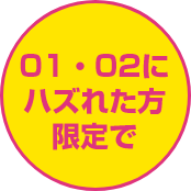 01・02にハズれた方限定で