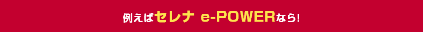 例えばセレナ e-POWERなら!
