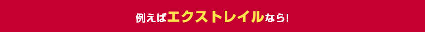 例えばエクストレイルなら!