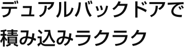 デュアルバックドアで積み込みラクラク