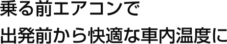乗る前エアコンで出発前から快適な車内温度に
